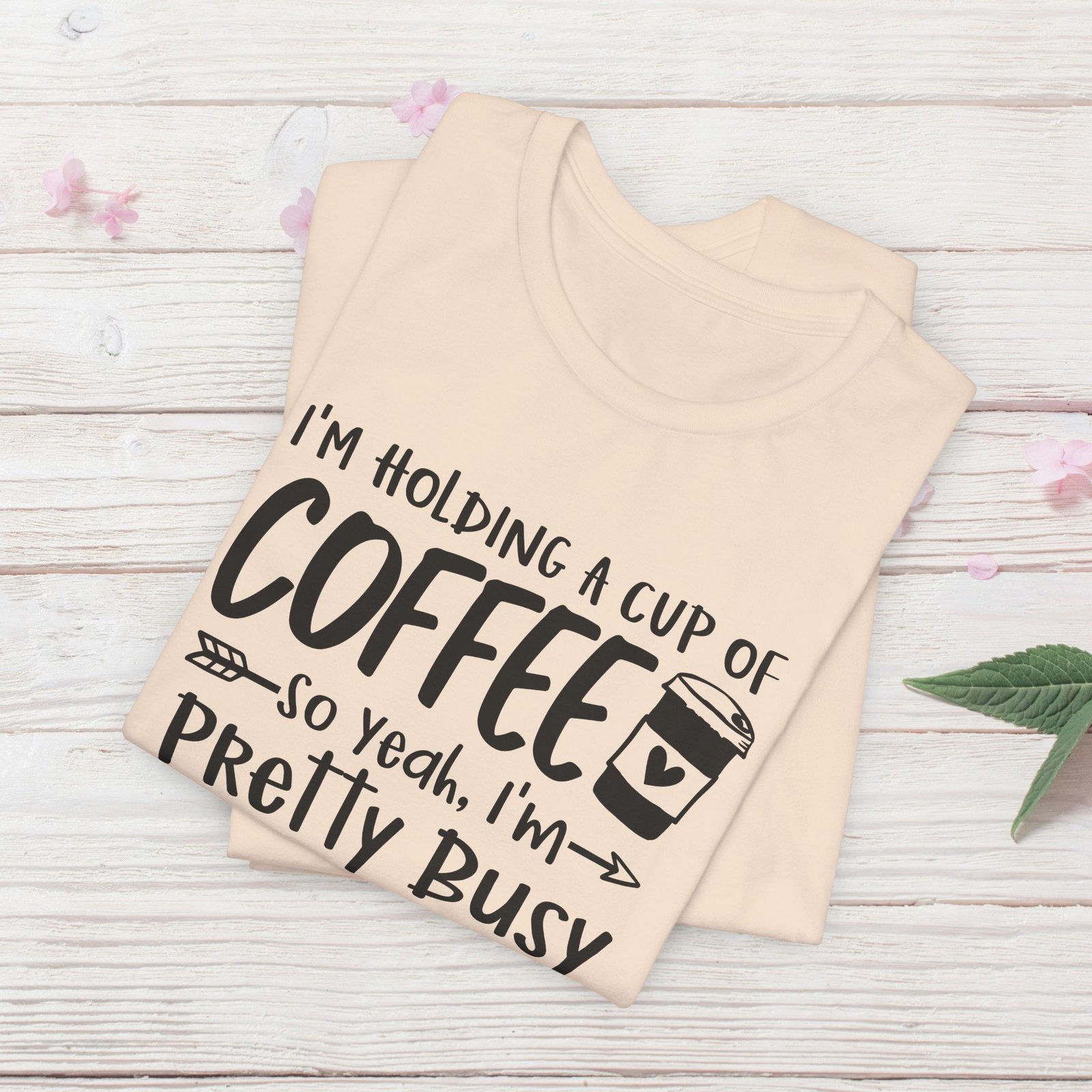 I’m Holding a Cup of Coffee, I'm Pretty Busy Unisex T-Shirt - Image 19